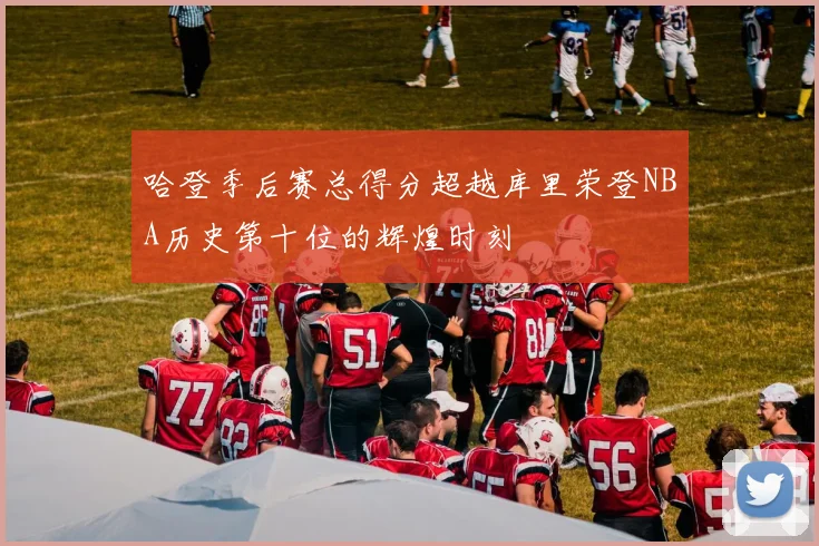 哈登季后赛总得分超越库里荣登NBA历史第十位的辉煌时刻