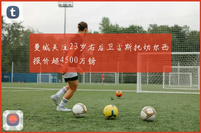 曼城关注23岁右后卫古斯托切尔西报价超4500万镑