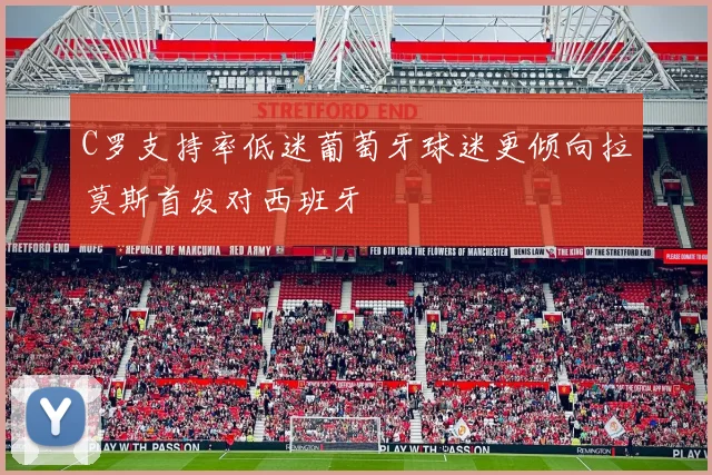 C罗支持率低迷葡萄牙球迷更倾向拉莫斯首发对西班牙