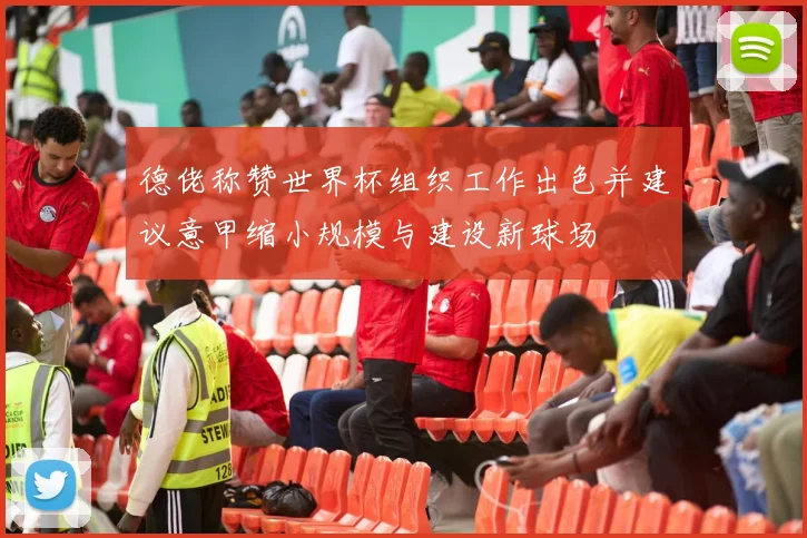 德佬称赞世界杯组织工作出色并建议意甲缩小规模与建设新球场